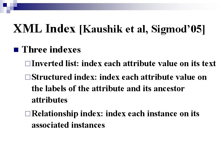 XML Index [Kaushik et al, Sigmod’ 05] n Three indexes ¨ Inverted list: index