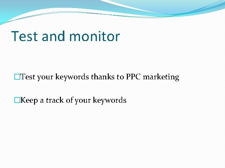 Test and monitor �Test your keywords thanks to PPC marketing �Keep a track of