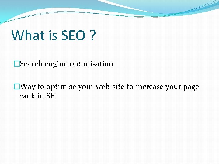 What is SEO ? �Search engine optimisation �Way to optimise your web-site to increase