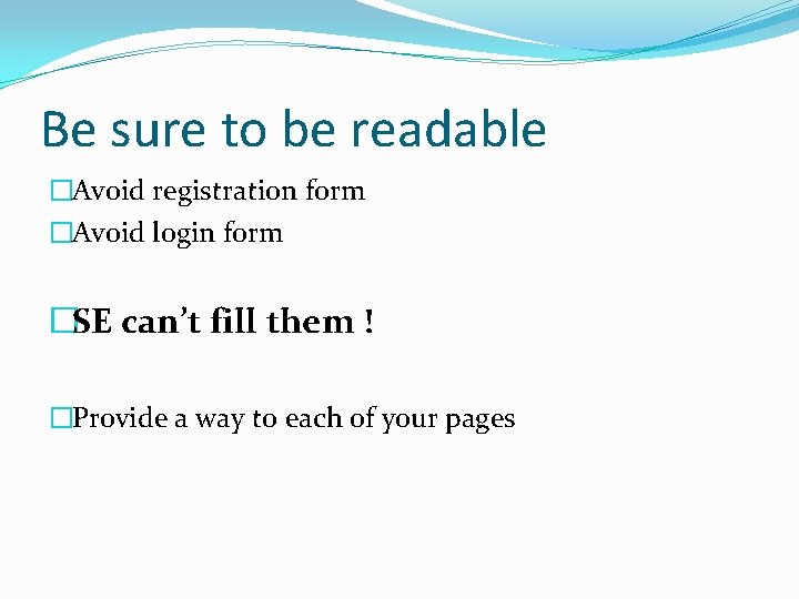 Be sure to be readable �Avoid registration form �Avoid login form �SE can’t fill