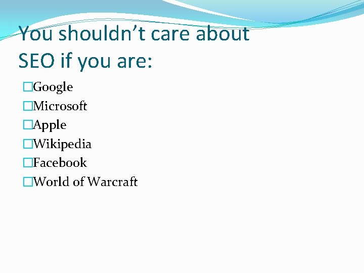 You shouldn’t care about SEO if you are: �Google �Microsoft �Apple �Wikipedia �Facebook �World