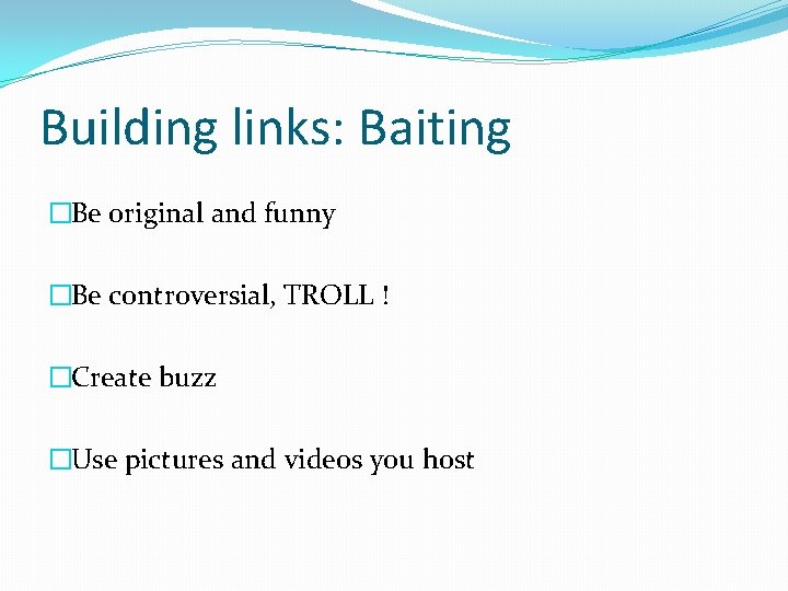 Building links: Baiting �Be original and funny �Be controversial, TROLL ! �Create buzz �Use