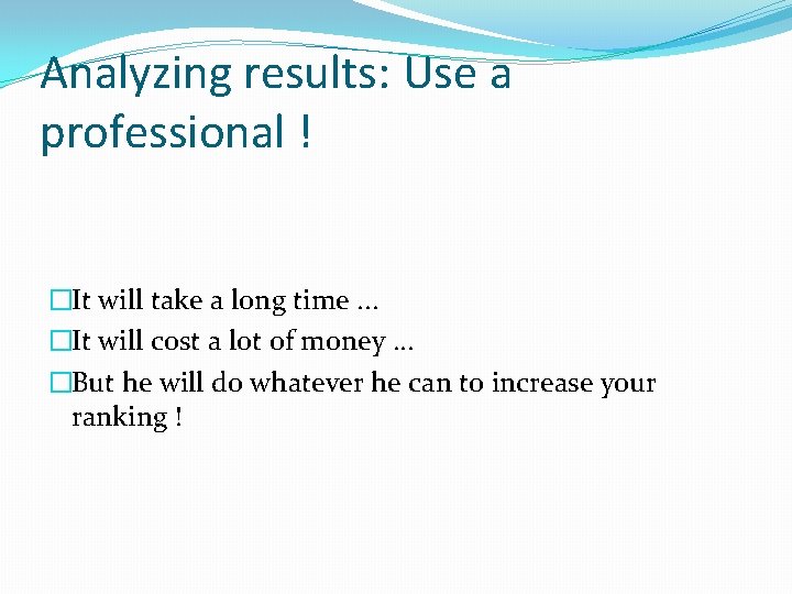 Analyzing results: Use a professional ! �It will take a long time. . .
