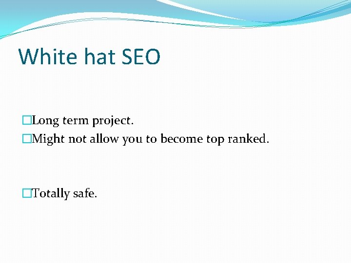 White hat SEO �Long term project. �Might not allow you to become top ranked.