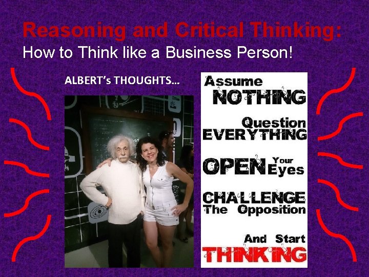 Reasoning and Critical Thinking: How to Think like a Business Person! ALBERT’s THOUGHTS… Reasoning and Critical Thinking: How to Think like a Business Person! ALBERT’s THOUGHTS…