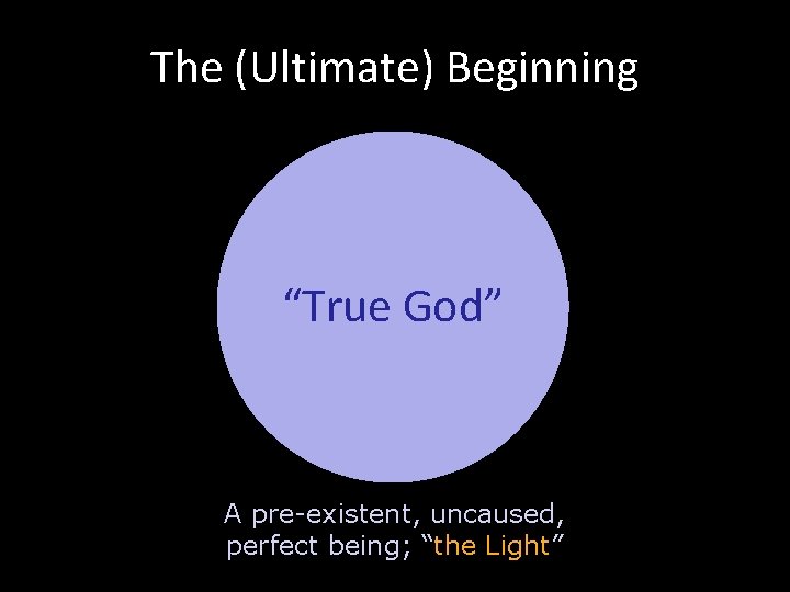 The (Ultimate) Beginning “True God” A pre-existent, uncaused, perfect being; “the Light” 