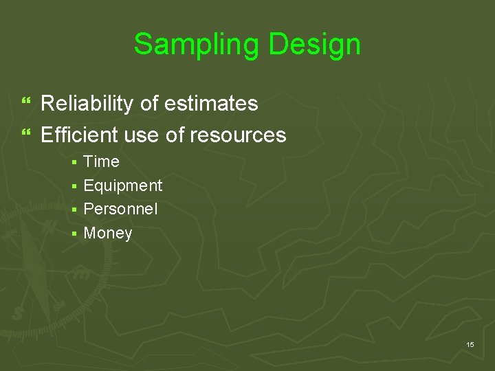 Sampling Design Reliability of estimates } Efficient use of resources } Time § Equipment