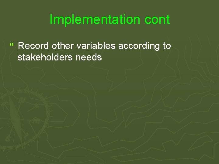 Implementation cont } Record other variables according to stakeholders needs 