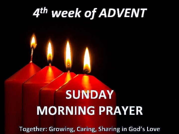 th 4 week of ADVENT SUNDAY MORNING PRAYER Together: Growing, Caring, Sharing in God’s