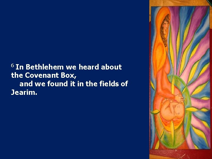 6 In Bethlehem we heard about the Covenant Box, and we found it in