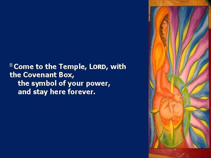 8 Come to the Temple, LORD, with the Covenant Box, the symbol of your