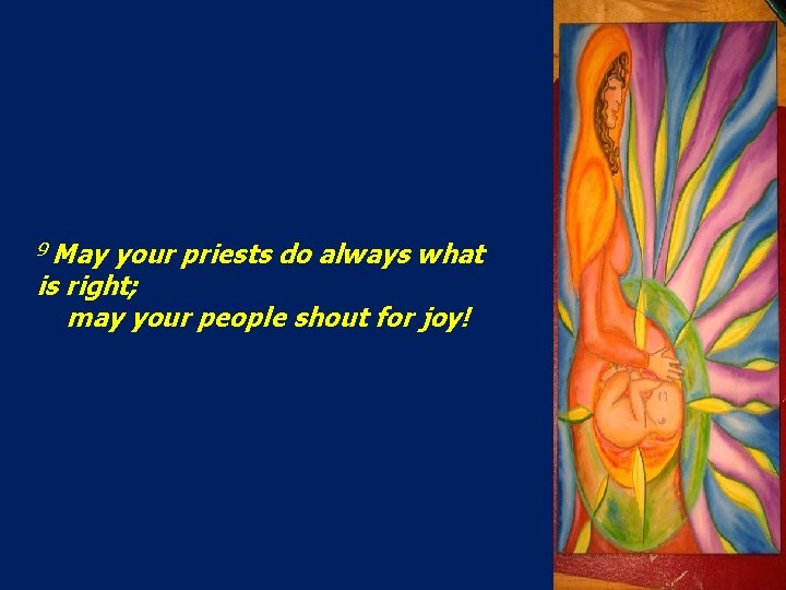 9 May your priests do always what is right; may your people shout for