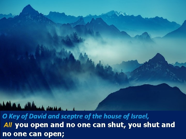 O Key of David and sceptre of the house of Israel, All you open