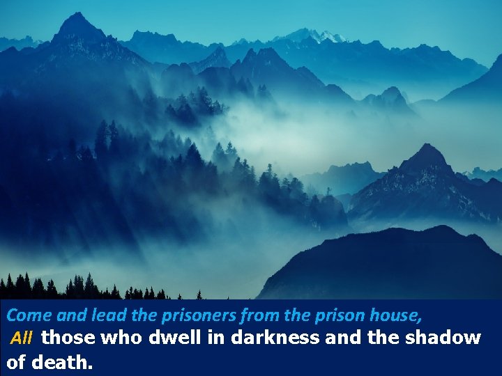 Come and lead the prisoners from the prison house, All those who dwell in
