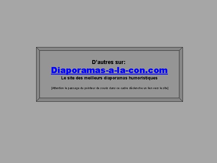 D’autres sur: Diaporamas-a-la-con. com Le site des meilleurs diaporamas humoristiques [Attention le passage du