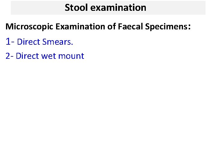 Stool examination Microscopic Examination of Faecal Specimens: 1 - Direct Smears. 2 - Direct