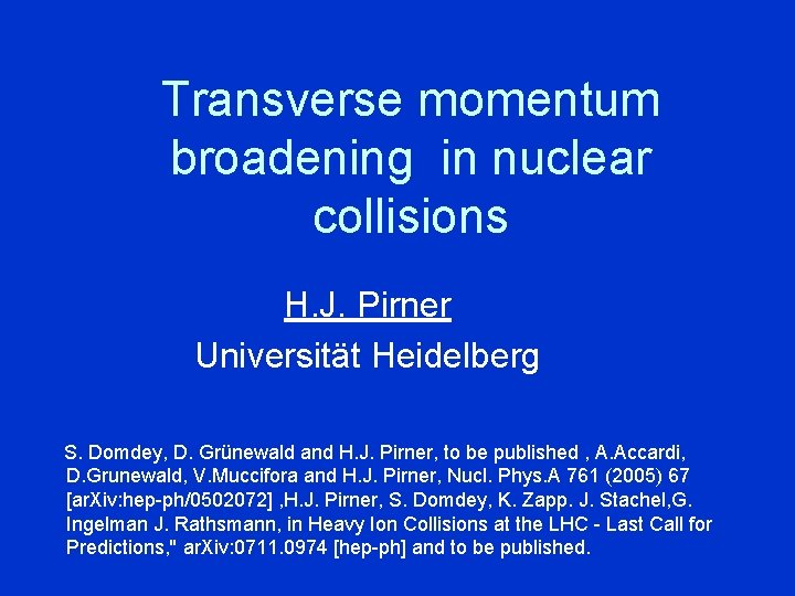 Transverse momentum broadening in nuclear collisions H. J. Pirner Universität Heidelberg S. Domdey, D.