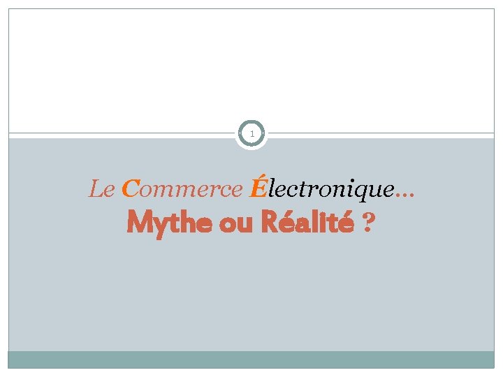 1 Le Commerce Électronique… Mythe ou Réalité ? 