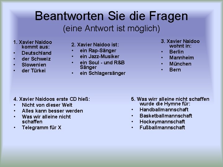 Beantworten Sie die Fragen (eine Antwort ist möglich) 1. Xavier Naidoo kommt aus: •