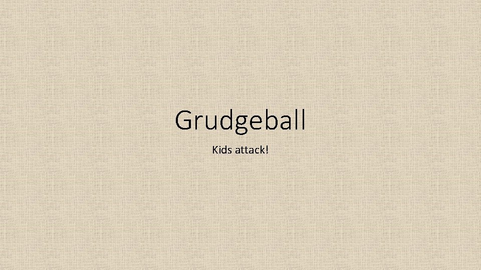 Grudgeball Kids attack! 