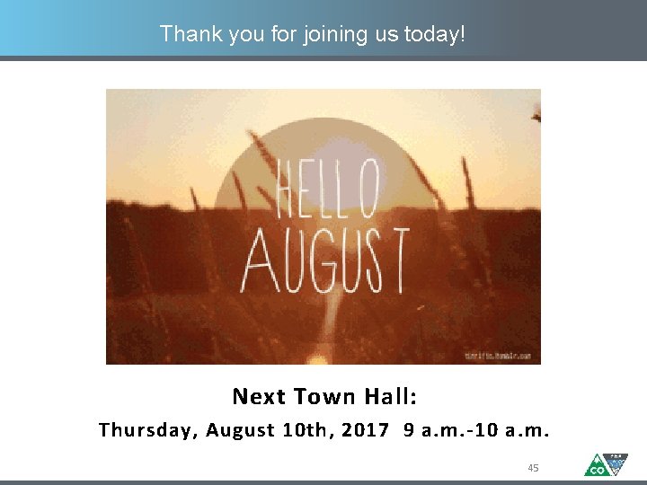 Thank you for joining us today! Next Town Hall: Thursday, August 10 th, 2017