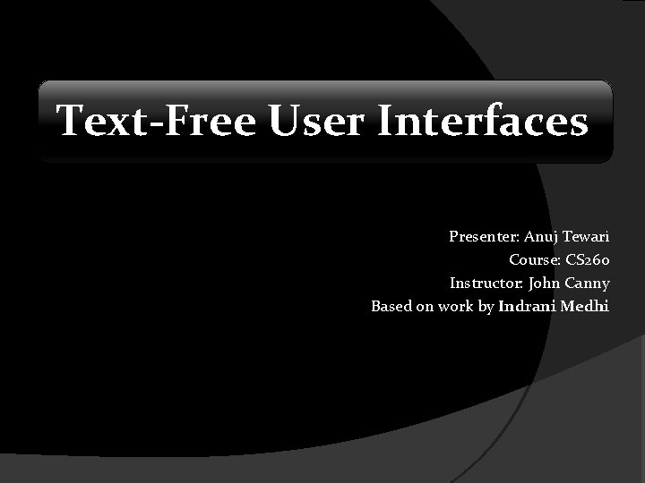 Text-Free User Interfaces Presenter: Anuj Tewari Course: CS 260 Instructor: John Canny Based on