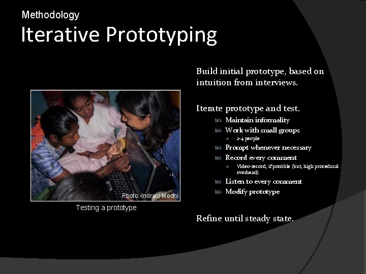 Methodology Iterative Prototyping Build initial prototype, based on intuition from interviews. Iterate prototype and