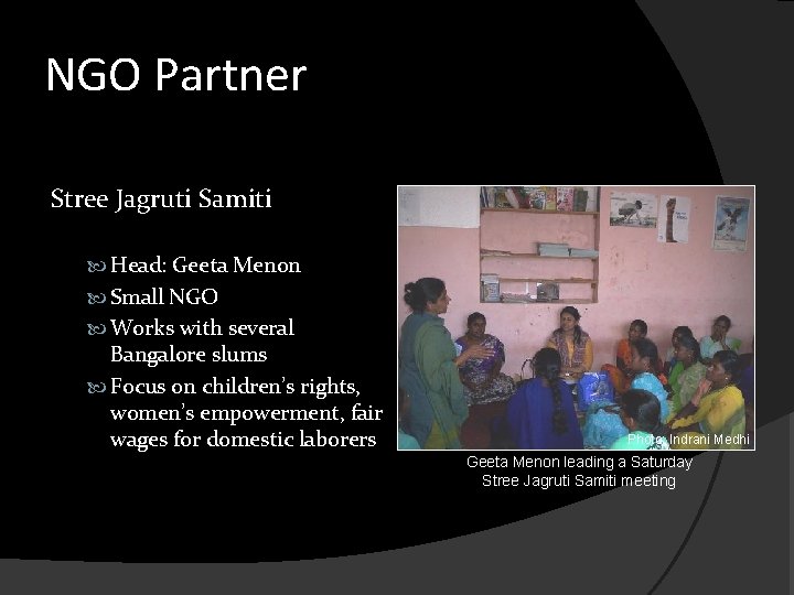 NGO Partner Stree Jagruti Samiti Head: Geeta Menon Small NGO Works with several Bangalore