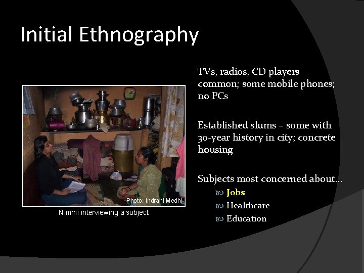 Initial Ethnography TVs, radios, CD players common; some mobile phones; no PCs Established slums