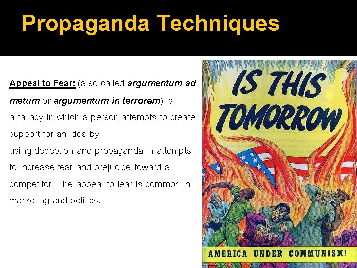 Propaganda Techniques Appeal to Fear: (also called argumentum ad metum or argumentum in terrorem)