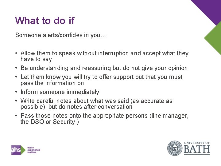 What to do if Someone alerts/confides in you… • Allow them to speak without