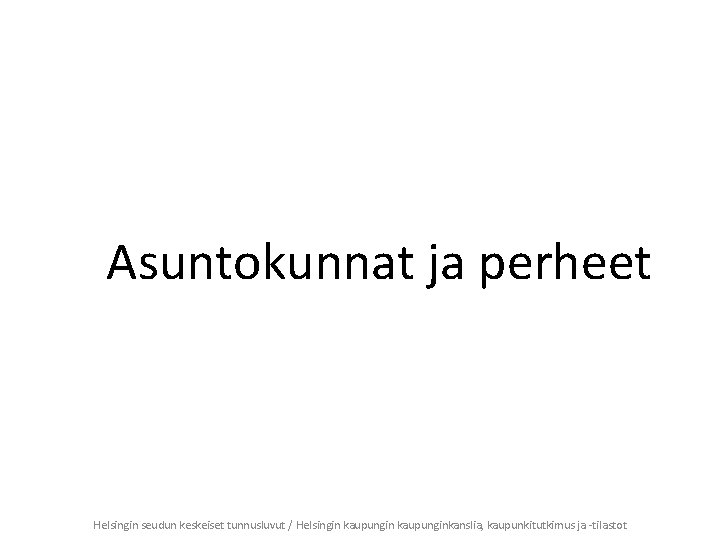 Asuntokunnat ja perheet Helsingin seudun keskeiset tunnusluvut / Helsingin kaupunginkanslia, kaupunkitutkimus ja -tilastot 