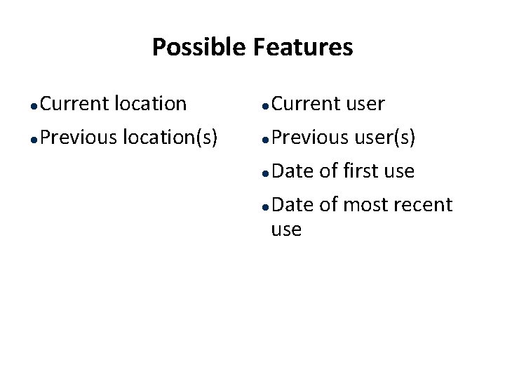 Possible Features Current location l Previous location(s) l Current user l Previous user(s) l