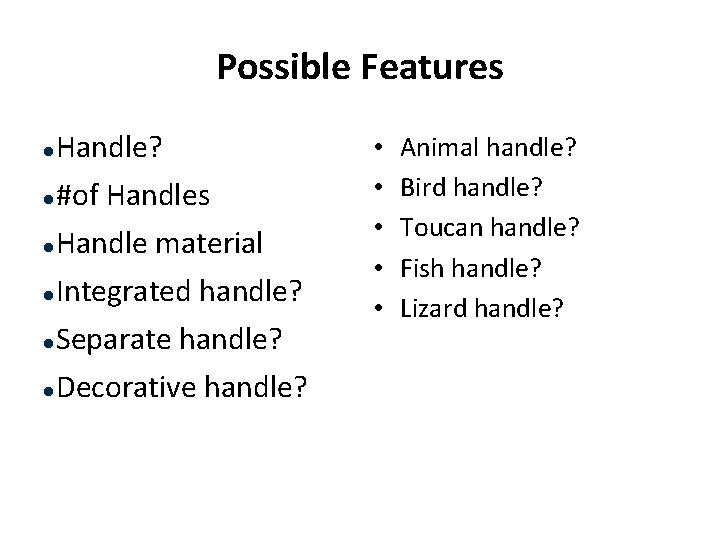 Possible Features Handle? l #of Handles l Handle material l Integrated handle? l Separate