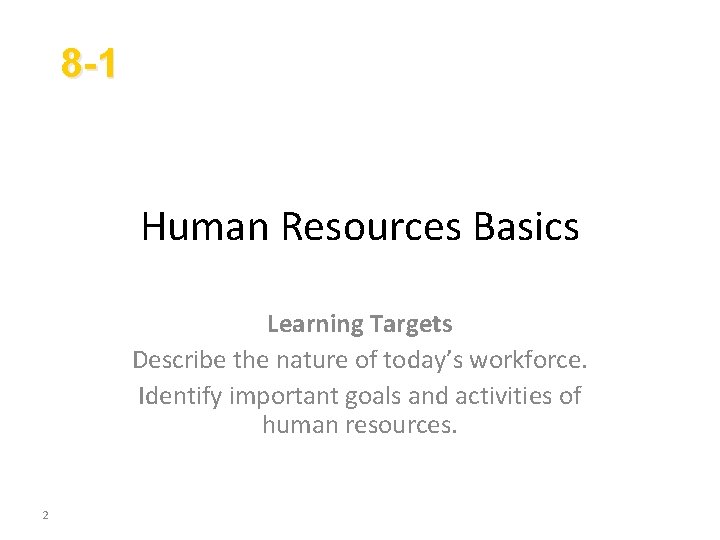 8 -1 Human Resources Basics Learning Targets Describe the nature of today’s workforce. Identify