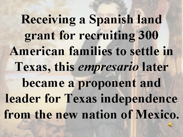 Receiving a Spanish land grant for recruiting 300 American families to settle in Texas,