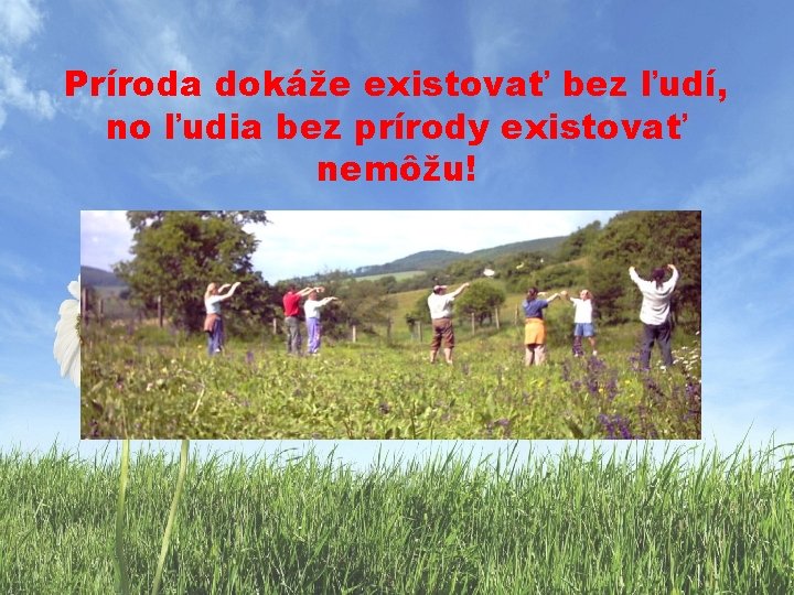 Príroda dokáže existovať bez ľudí, no ľudia bez prírody existovať nemôžu! 