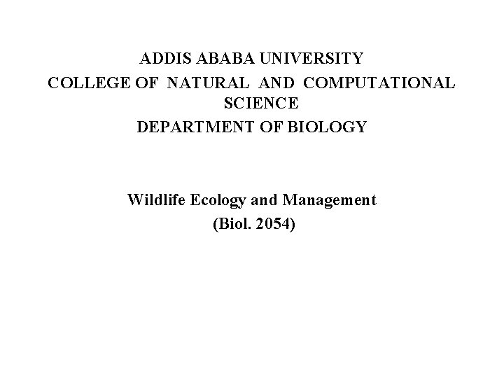 ADDIS ABABA UNIVERSITY COLLEGE OF NATURAL AND COMPUTATIONAL SCIENCE DEPARTMENT OF BIOLOGY Wildlife Ecology
