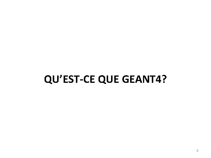 QU’EST-CE QUE GEANT 4? 9 