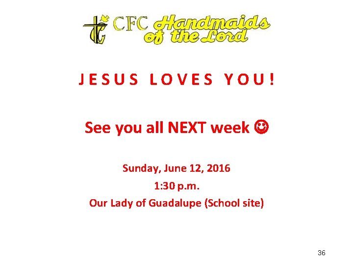 JESUS LOVES YOU! See you all NEXT week Sunday, June 12, 2016 1: 30