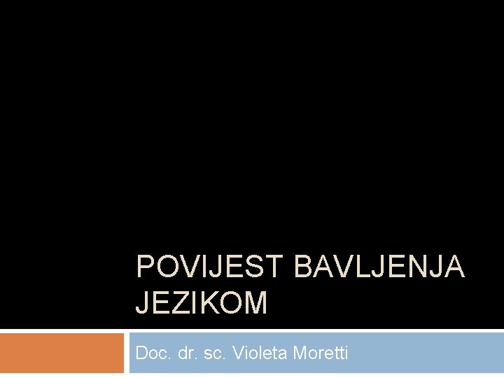 POVIJEST BAVLJENJA JEZIKOM Doc. dr. sc. Violeta Moretti 