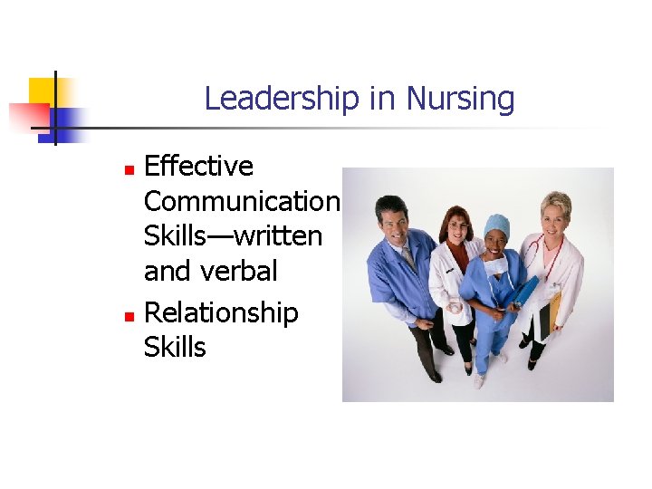 Leadership in Nursing Effective Communication Skills—written and verbal n Relationship Skills n 