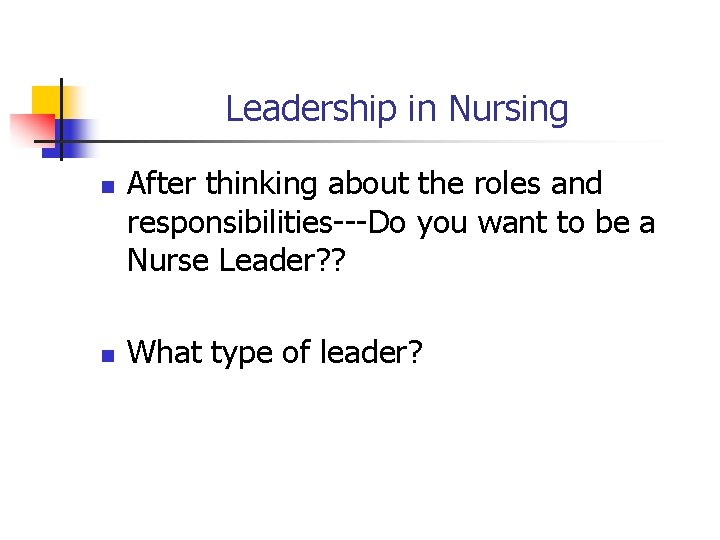 Leadership in Nursing n n After thinking about the roles and responsibilities---Do you want
