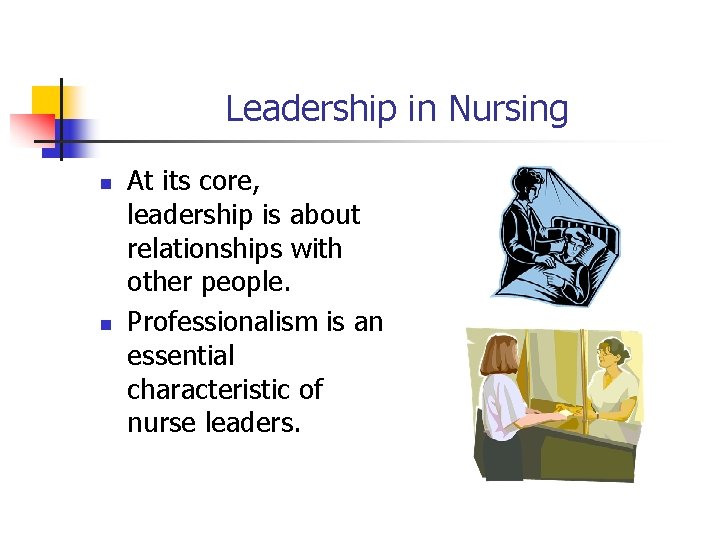 Leadership in Nursing n n At its core, leadership is about relationships with other