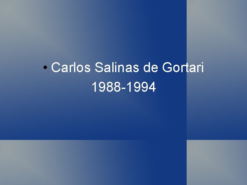 • Carlos Salinas de Gortari 1988 -1994 • Carlos Salinas de Gortari 1988 -1994
