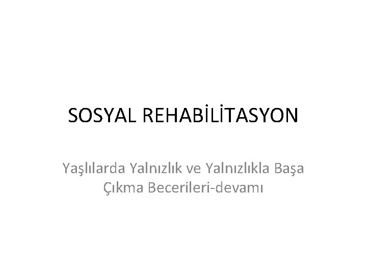 SOSYAL REHABİLİTASYON Yaşlılarda Yalnızlık ve Yalnızlıkla Başa Çıkma Becerileri-devamı 