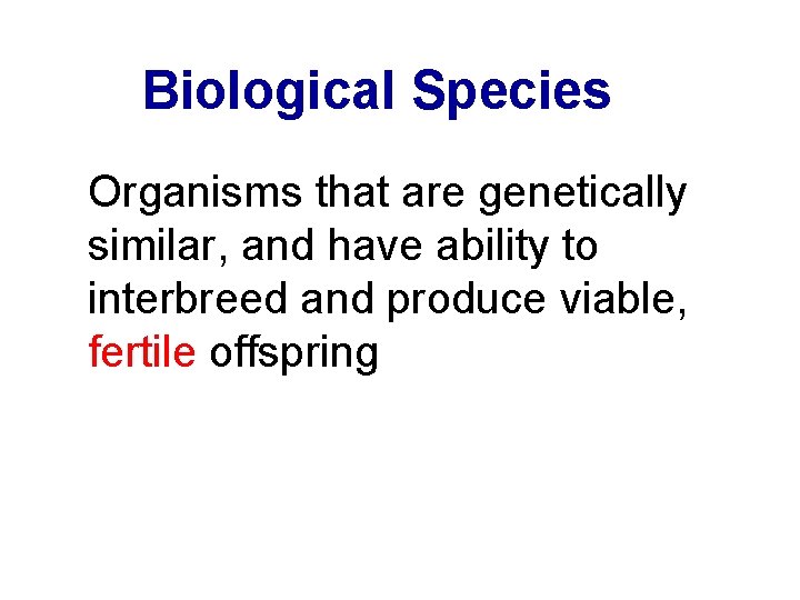 Biological Species Organisms that are genetically similar, and have ability to interbreed and produce