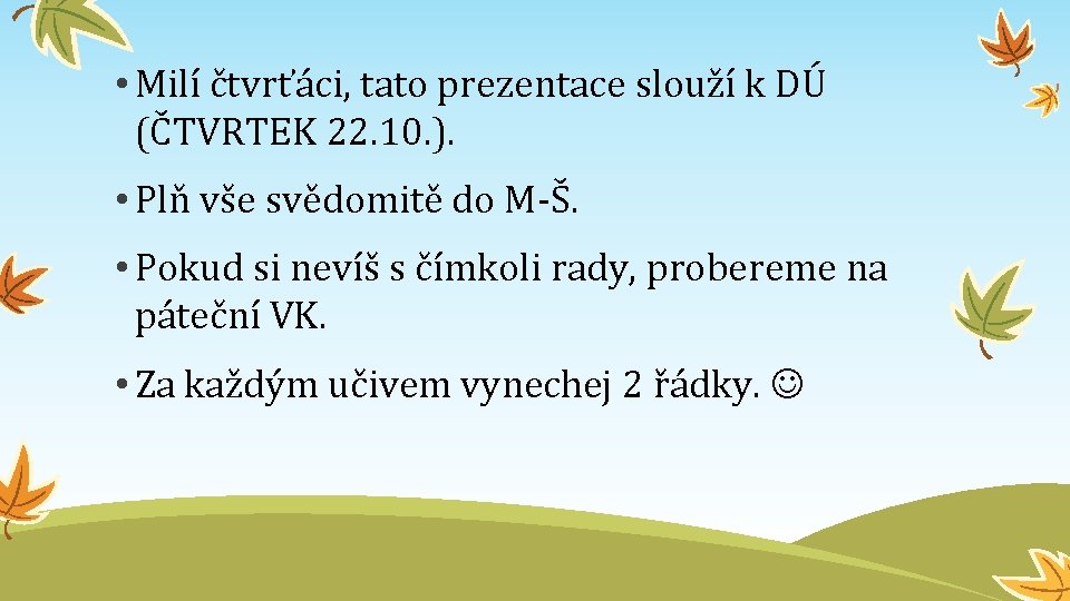  • Milí čtvrťáci, tato prezentace slouží k DÚ (ČTVRTEK 22. 10. ). •