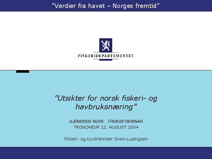 ”Verdier fra havet – Norges fremtid” ”Utsikter for norsk fiskeri- og havbruksnæring” GJENSIDIGE NORS’