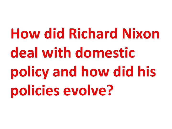 How did Richard Nixon deal with domestic policy and how did his policies evolve?